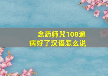 念药师咒108遍病好了汉语怎么说