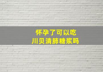 怀孕了可以吃川贝清肺糖浆吗