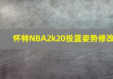 怀特NBA2k20投篮姿势修改