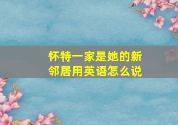 怀特一家是她的新邻居用英语怎么说