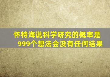 怀特海说科学研究的概率是999个想法会没有任何结果