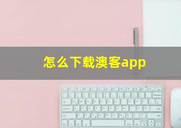 怎么下载澳客app