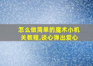 怎么做简单的魔术小机关教程,谈心弹出爱心