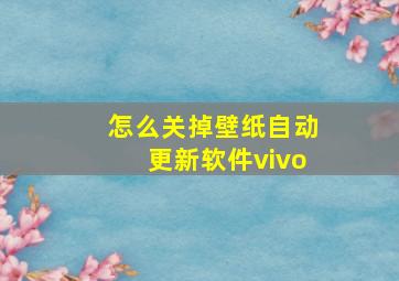 怎么关掉壁纸自动更新软件vivo