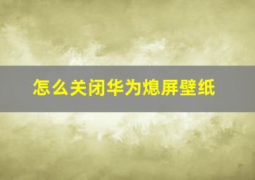 怎么关闭华为熄屏壁纸