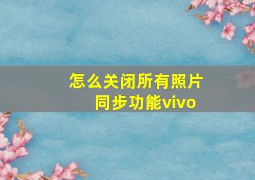 怎么关闭所有照片同步功能vivo