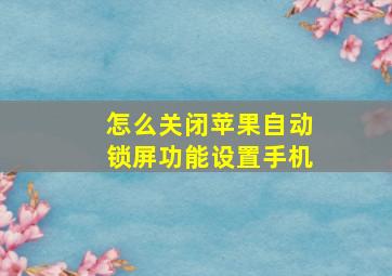 怎么关闭苹果自动锁屏功能设置手机