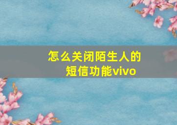 怎么关闭陌生人的短信功能vivo