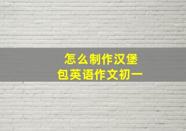 怎么制作汉堡包英语作文初一