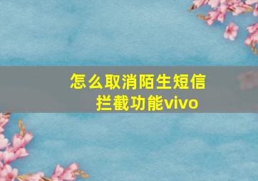 怎么取消陌生短信拦截功能vivo