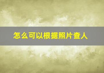 怎么可以根据照片查人