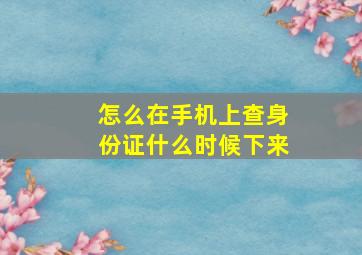 怎么在手机上查身份证什么时候下来