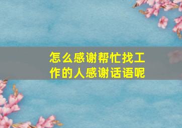 怎么感谢帮忙找工作的人感谢话语呢