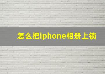 怎么把iphone相册上锁