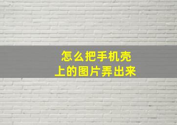 怎么把手机壳上的图片弄出来