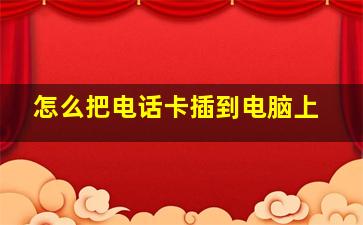 怎么把电话卡插到电脑上