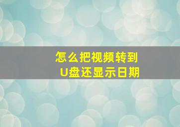 怎么把视频转到U盘还显示日期