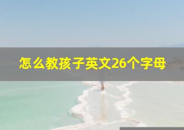 怎么教孩子英文26个字母