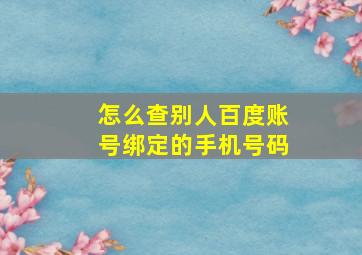 怎么查别人百度账号绑定的手机号码