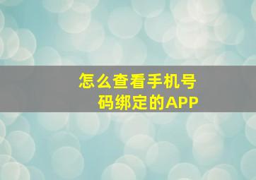 怎么查看手机号码绑定的APP