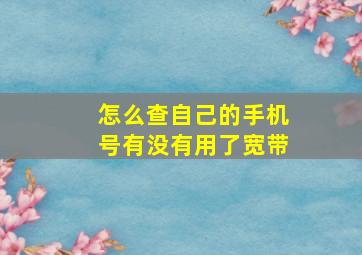 怎么查自己的手机号有没有用了宽带