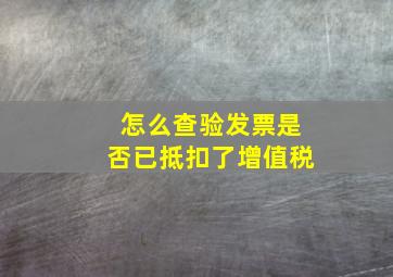 怎么查验发票是否已抵扣了增值税