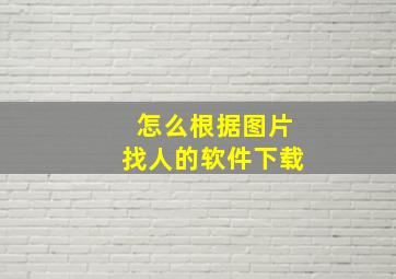 怎么根据图片找人的软件下载