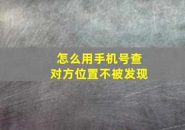 怎么用手机号查对方位置不被发现