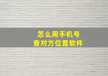 怎么用手机号查对方位置软件