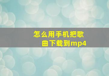 怎么用手机把歌曲下载到mp4