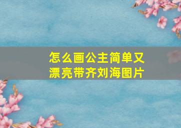 怎么画公主简单又漂亮带齐刘海图片