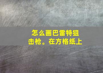 怎么画巴雷特狙击枪。在方格纸上