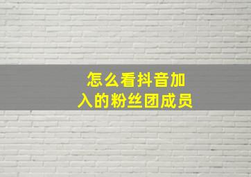 怎么看抖音加入的粉丝团成员