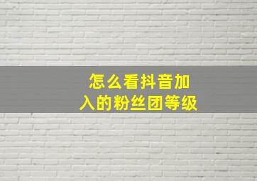 怎么看抖音加入的粉丝团等级