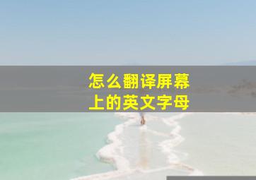 怎么翻译屏幕上的英文字母