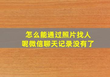 怎么能通过照片找人呢微信聊天记录没有了