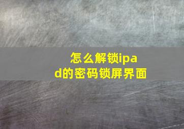 怎么解锁ipad的密码锁屏界面