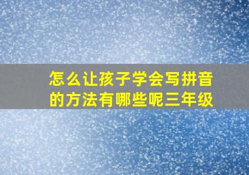 怎么让孩子学会写拼音的方法有哪些呢三年级