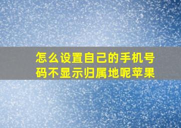 怎么设置自己的手机号码不显示归属地呢苹果