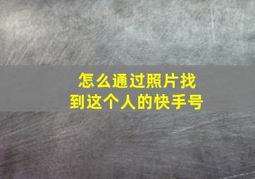 怎么通过照片找到这个人的快手号