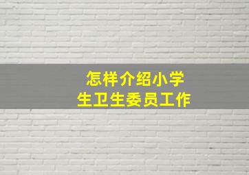 怎样介绍小学生卫生委员工作