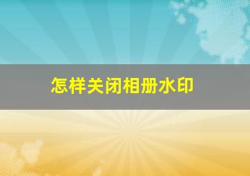 怎样关闭相册水印