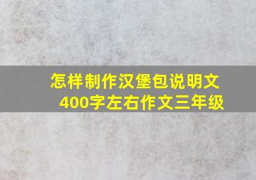 怎样制作汉堡包说明文400字左右作文三年级