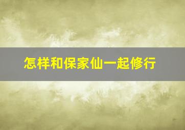 怎样和保家仙一起修行