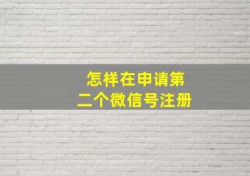 怎样在申请第二个微信号注册