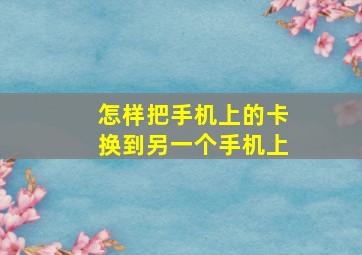 怎样把手机上的卡换到另一个手机上