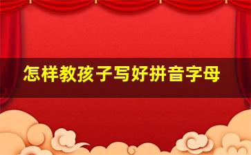 怎样教孩子写好拼音字母