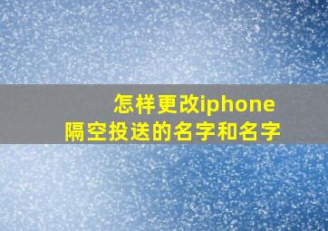 怎样更改iphone隔空投送的名字和名字