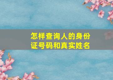 怎样查询人的身份证号码和真实姓名