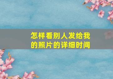 怎样看别人发给我的照片的详细时间